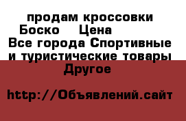 продам кроссовки Боско. › Цена ­ 8 000 - Все города Спортивные и туристические товары » Другое   